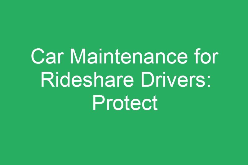 Car Maintenance for Rideshare Drivers: Protect Your Money-Making Asset